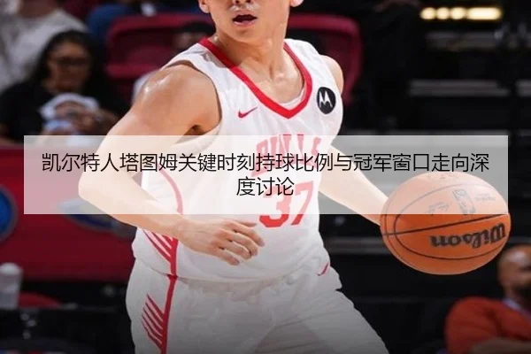 凯尔特人塔图姆关键时刻持球比例与冠军窗口走向深度讨论