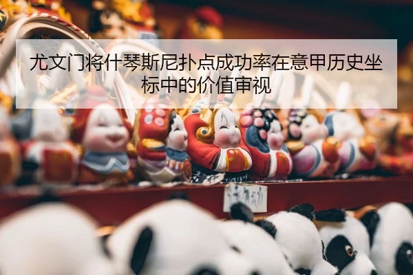 尤文门将什琴斯尼扑点成功率在意甲历史坐标中的价值审视