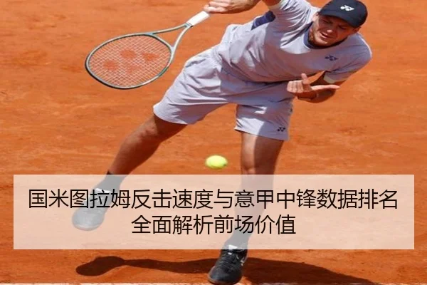 国米图拉姆反击速度与意甲中锋数据排名全面解析前场价值